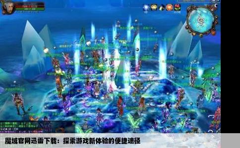 魔域官网迅雷下载：探索游戏新体验的便捷途径